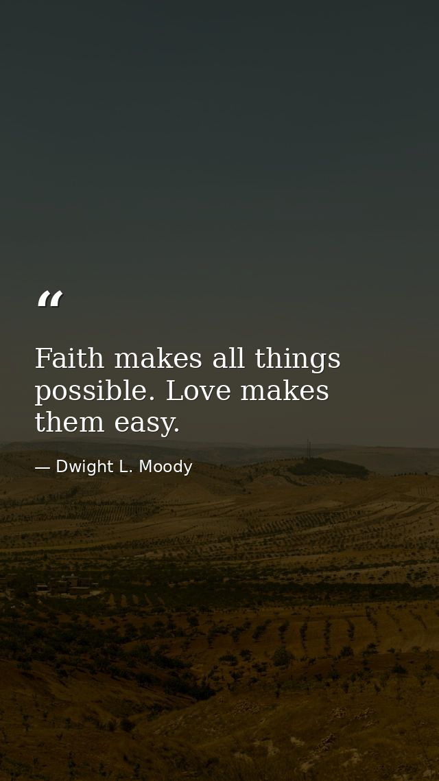 Faith makes all things possible. Love makes them easy. — Dwight L. Moody