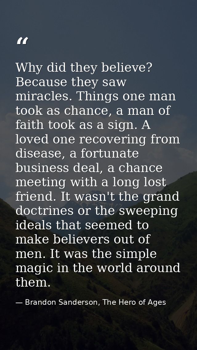 Why did they believe? Because they saw miracles. Things one man took as chance, a man of faith took as a sign. A loved o — Brandon Sanderson, The Hero of Ages