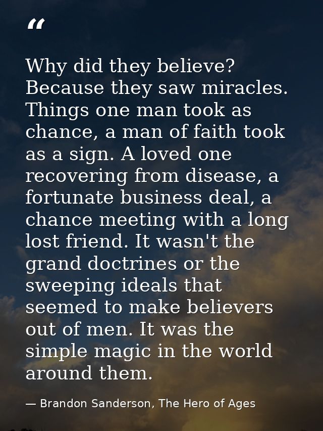 Why did they believe? Because they saw miracles. Things one man took as chance, a man of faith took as a sign. A loved o — Brandon Sanderson, The Hero of Ages