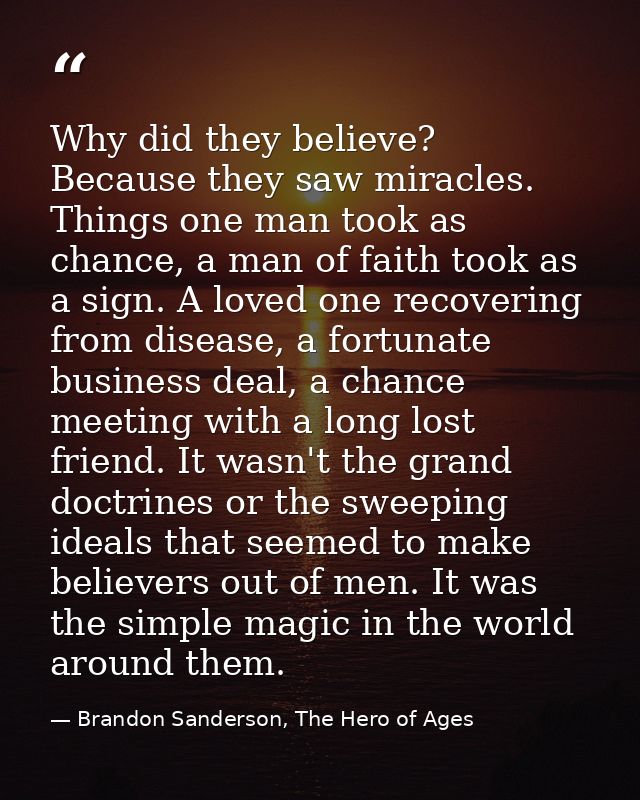 Why did they believe? Because they saw miracles. Things one man took as chance, a man of faith took as a sign. A loved o — Brandon Sanderson, The Hero of Ages