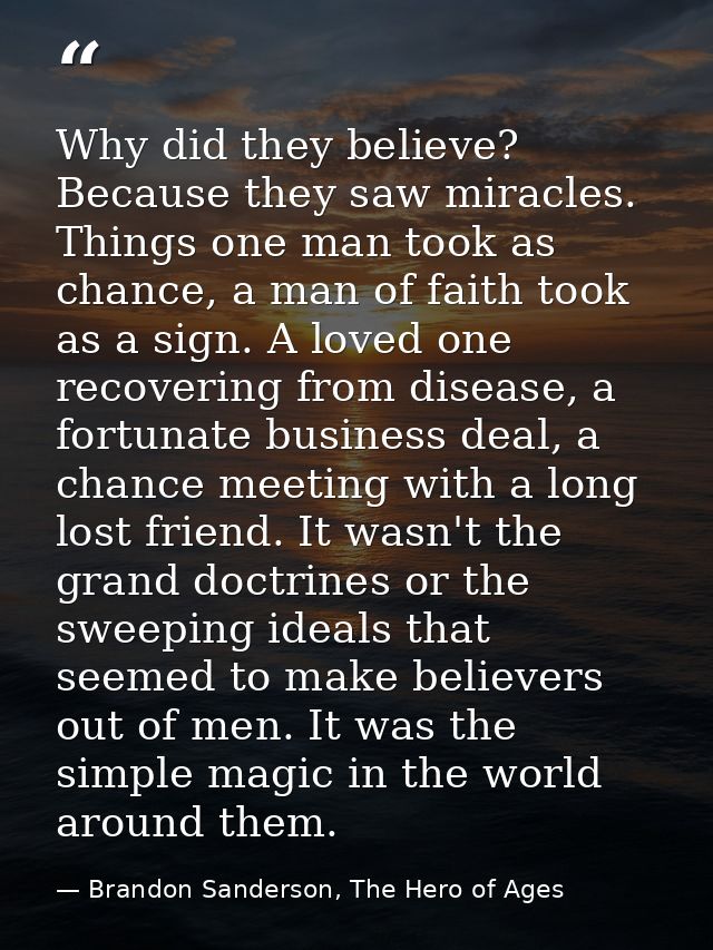 Why did they believe? Because they saw miracles. Things one man took as chance, a man of faith took as a sign. A loved o — Brandon Sanderson, The Hero of Ages