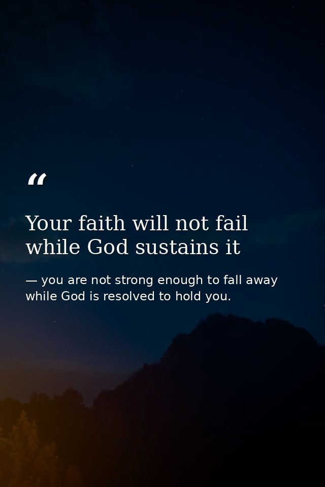 Your faith will not fail while God sustains it — you are not strong enough to fall away while God is resolved to hold you.