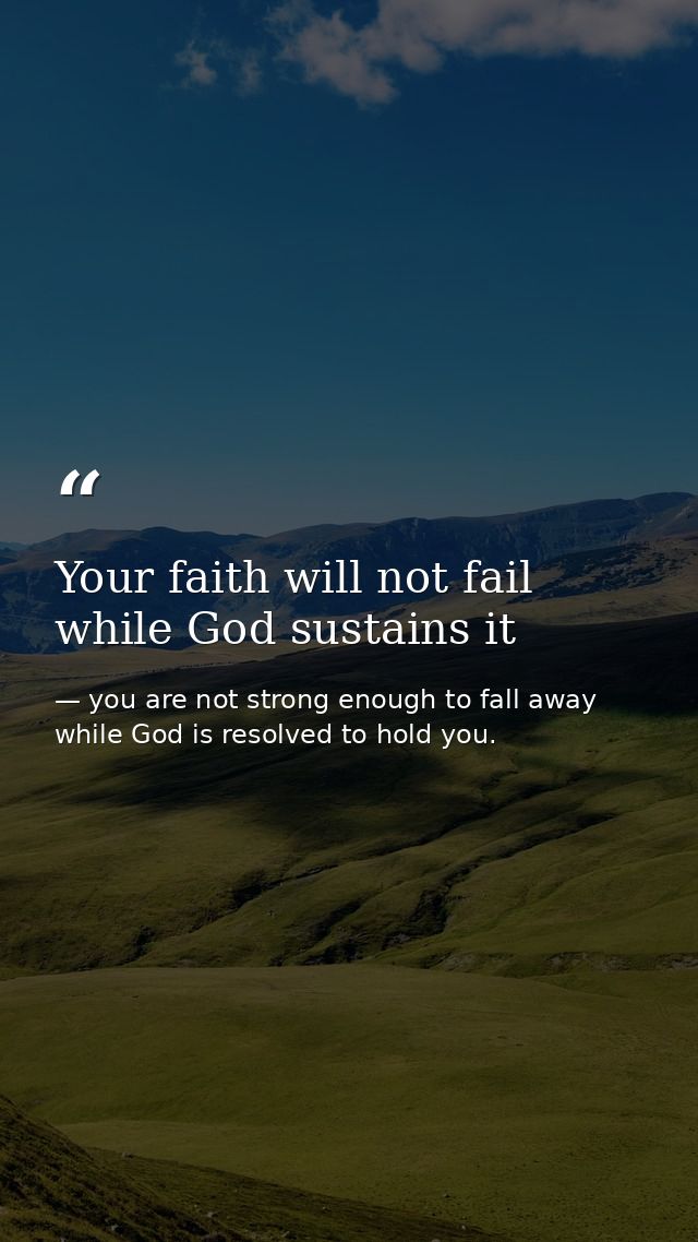 Your faith will not fail while God sustains it — you are not strong enough to fall away while God is resolved to hold you.