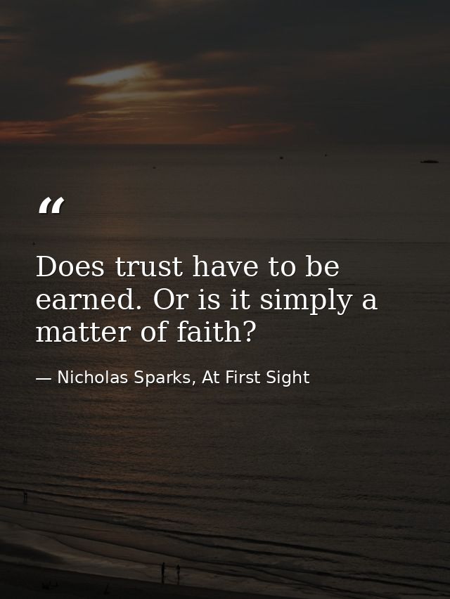 Does trust have to be earned. Or is it simply a matter of faith? — Nicholas Sparks, At First Sight