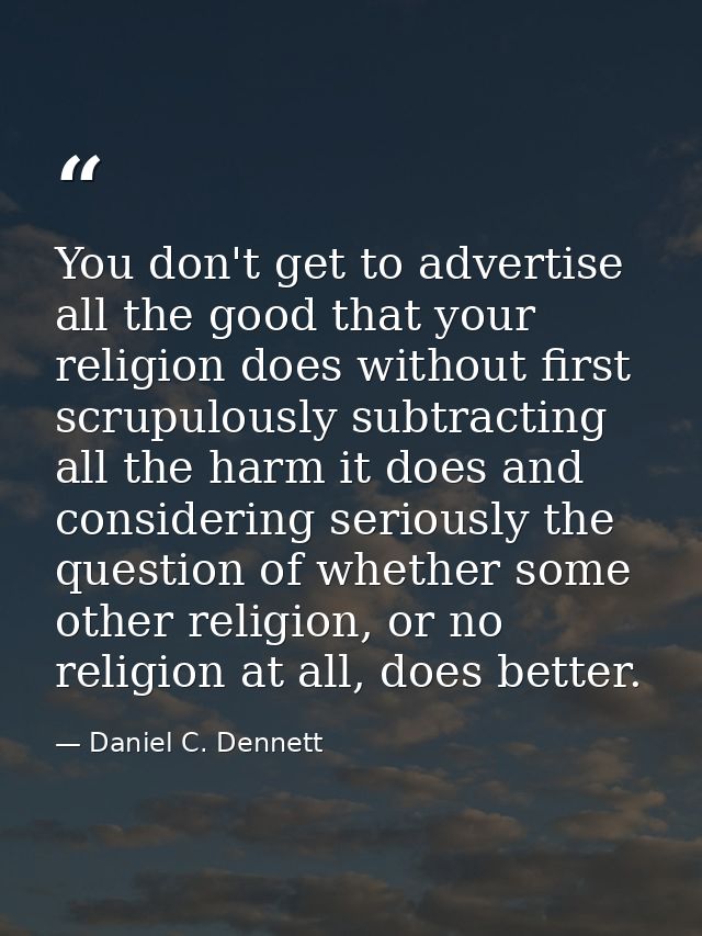 You don't get to advertise all the good that your religion does without first scrupulously subtracting all the harm it d — Daniel C. Dennett