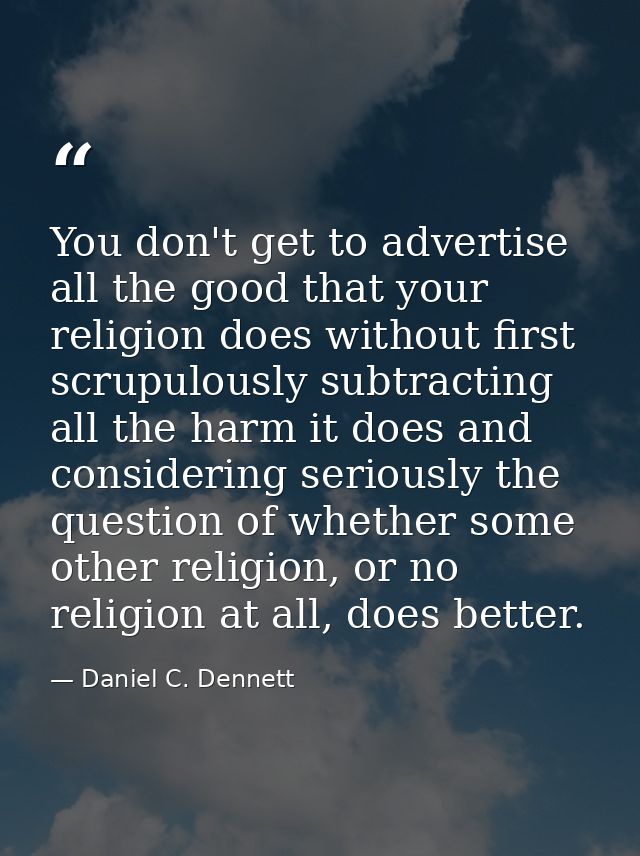 You don't get to advertise all the good that your religion does without first scrupulously subtracting all the harm it d — Daniel C. Dennett