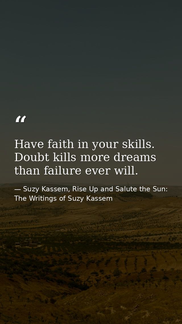 Have faith in your skills. Doubt kills more dreams than failure ever will. — Suzy Kassem, Rise Up and Salute the Sun: The Writings of Suzy Kassem
