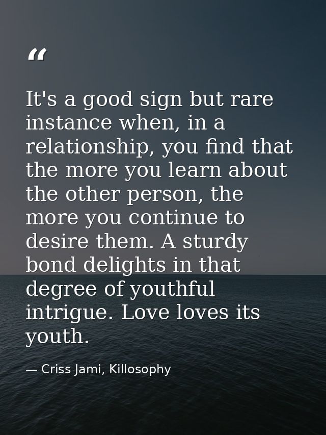 It's a good sign but rare instance when, in a relationship, you find that the more you learn about the other person, the — Criss Jami, Killosophy