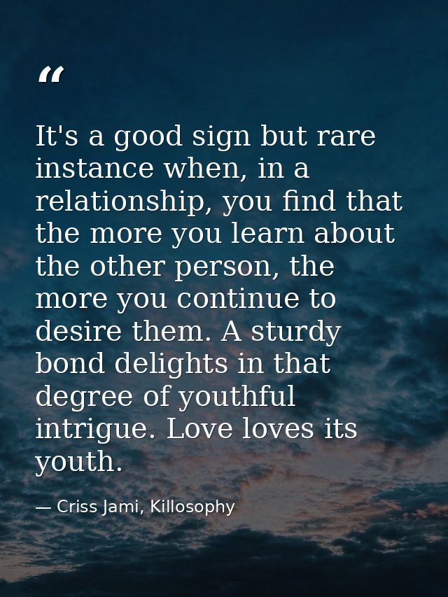 It's a good sign but rare instance when, in a relationship, you find that the more you learn about the other person, the — Criss Jami, Killosophy