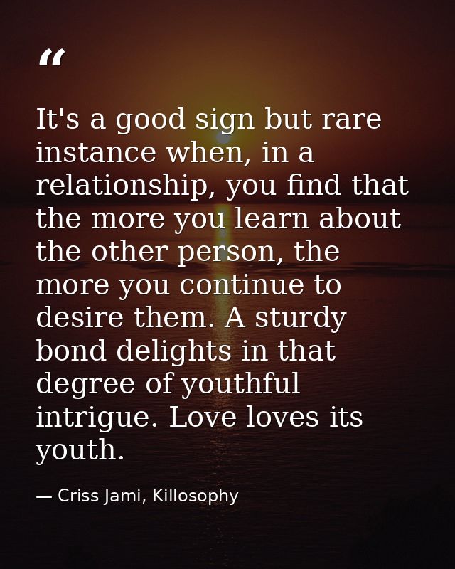It's a good sign but rare instance when, in a relationship, you find that the more you learn about the other person, the — Criss Jami, Killosophy