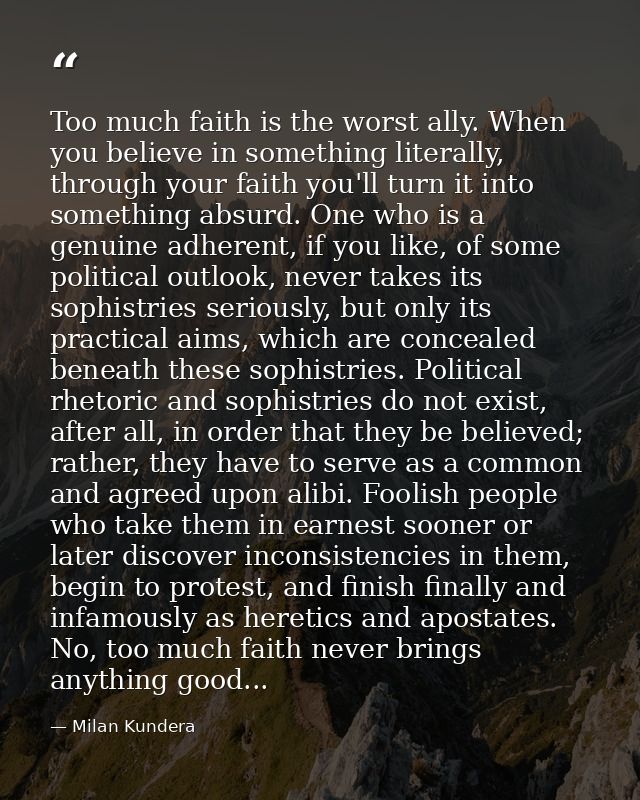 Too much faith is the worst ally. When you believe in something literally, through your faith you'll turn it into someth — Milan Kundera