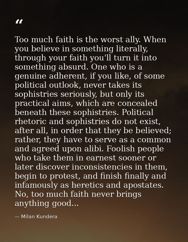 Too much faith is the worst ally. When you believe in something literally, through your faith you'll turn it into someth — Milan Kundera