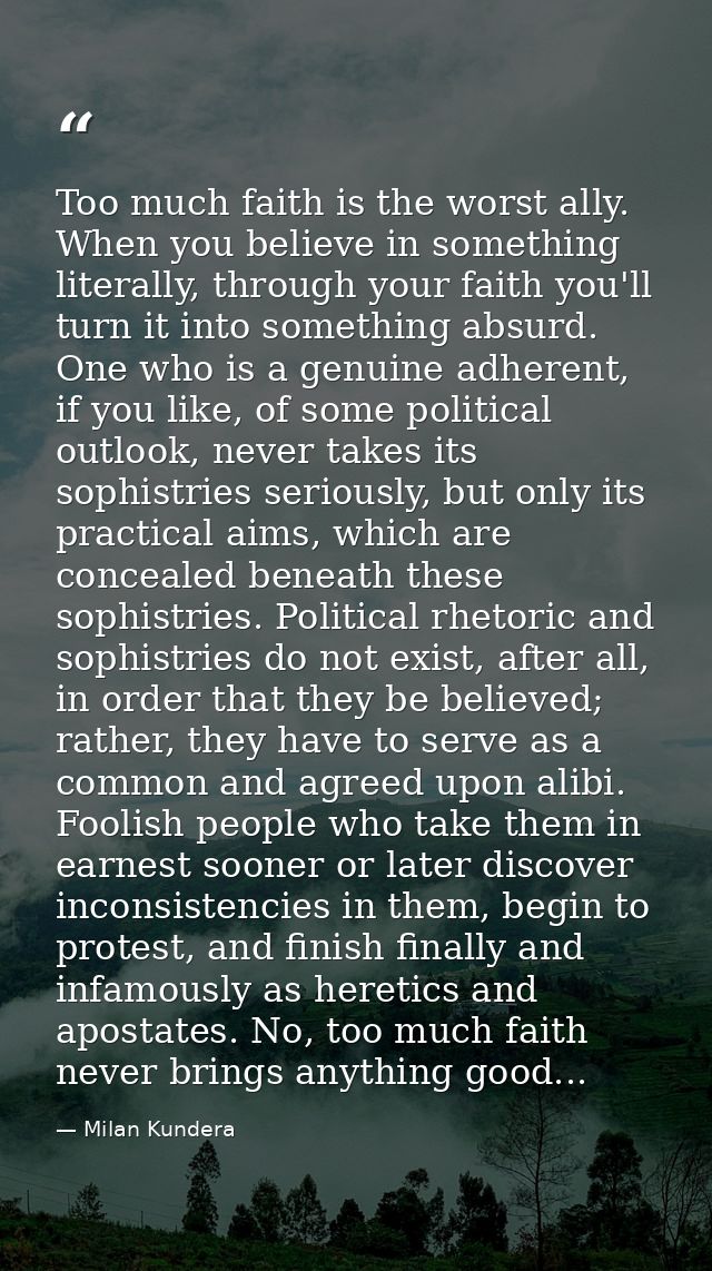 Too much faith is the worst ally. When you believe in something literally, through your faith you'll turn it into someth — Milan Kundera