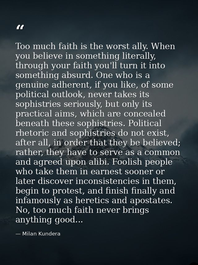 Too much faith is the worst ally. When you believe in something literally, through your faith you'll turn it into someth — Milan Kundera