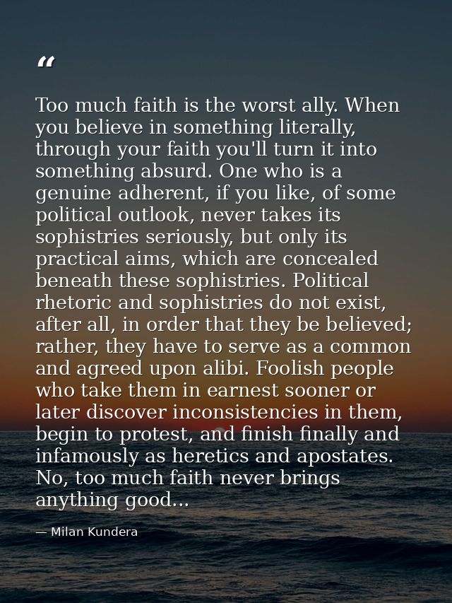 Too much faith is the worst ally. When you believe in something literally, through your faith you'll turn it into someth — Milan Kundera