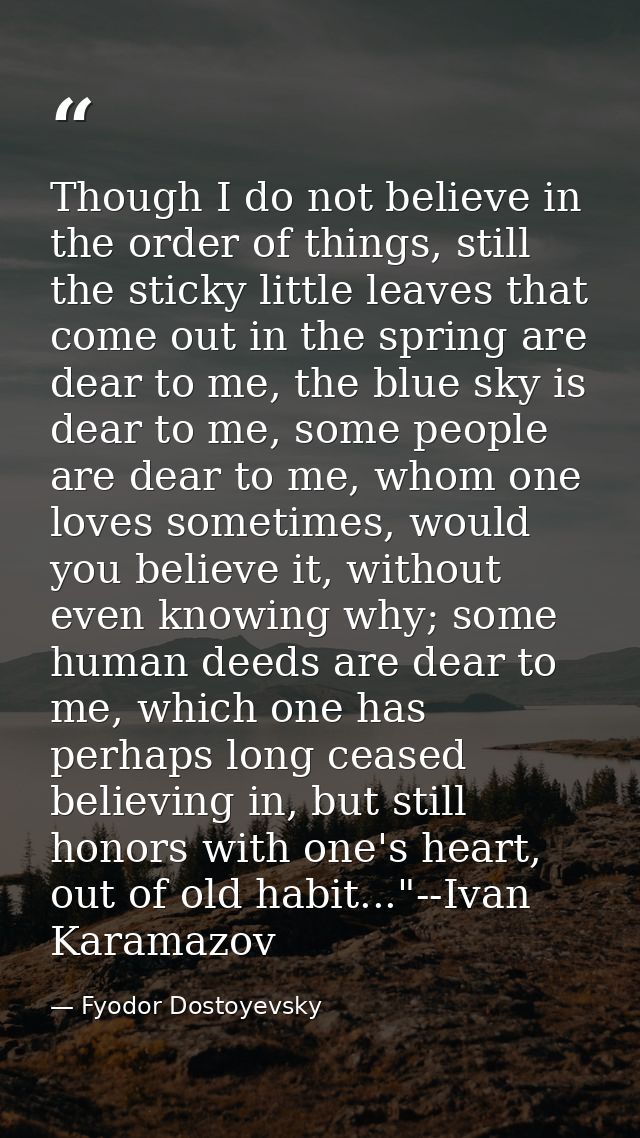 Though I do not believe in the order of things, still the sticky little leaves that come out in the spring are dear to m — Fyodor Dostoyevsky