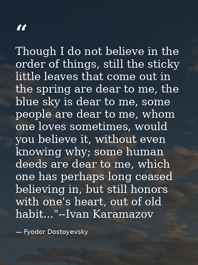 Though I do not believe in the order of things, still the sticky little leaves that come out in the spring are dear to m — Fyodor Dostoyevsky