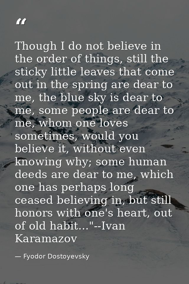 Though I do not believe in the order of things, still the sticky little leaves that come out in the spring are dear to m — Fyodor Dostoyevsky
