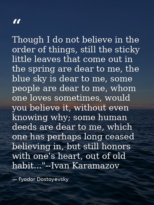 Though I do not believe in the order of things, still the sticky little leaves that come out in the spring are dear to m — Fyodor Dostoyevsky