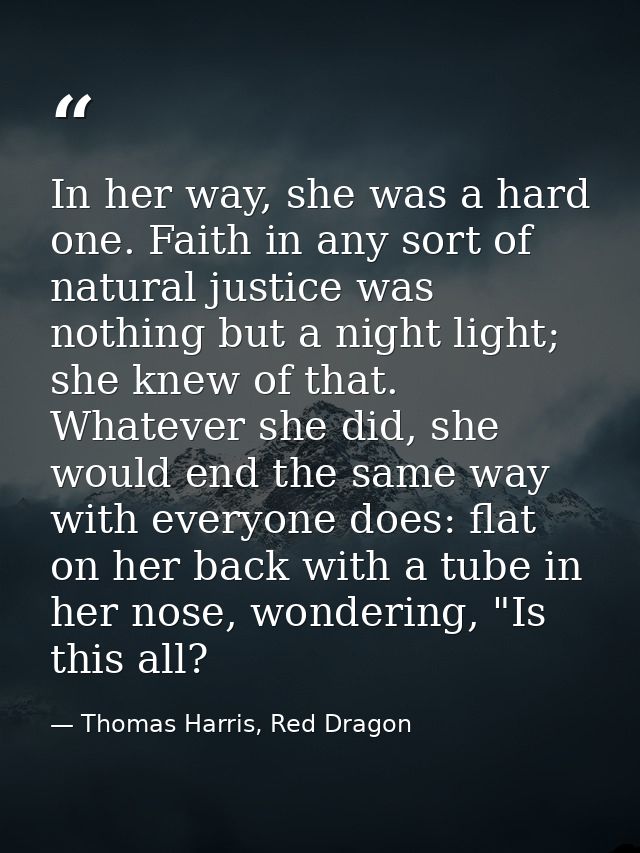 In her way, she was a hard one. Faith in any sort of natural justice was nothing but a night light; she knew of that. Wh — Thomas Harris, Red Dragon