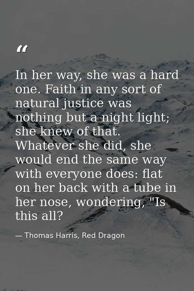 In her way, she was a hard one. Faith in any sort of natural justice was nothing but a night light; she knew of that. Wh — Thomas Harris, Red Dragon