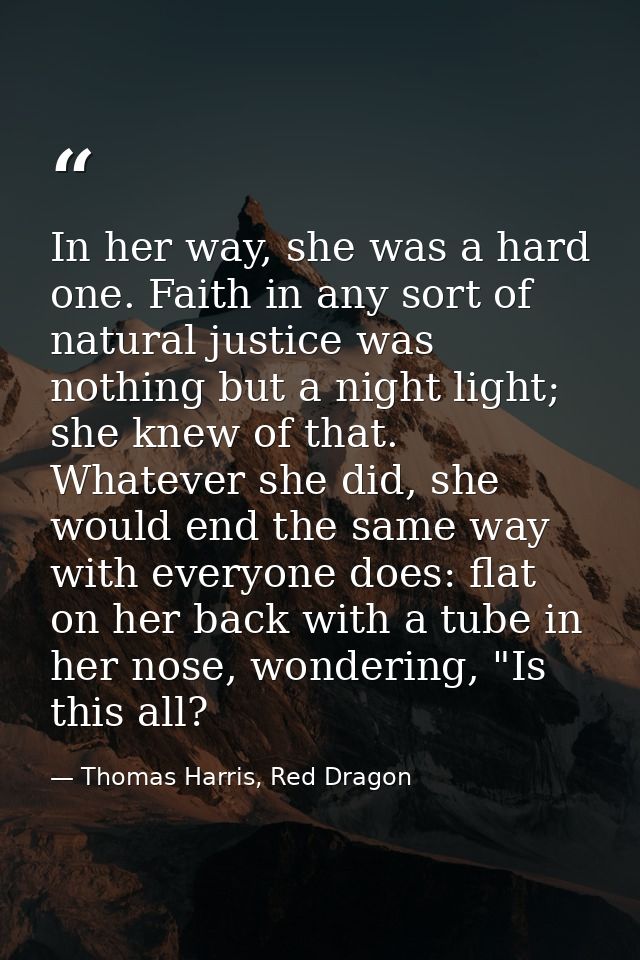 In her way, she was a hard one. Faith in any sort of natural justice was nothing but a night light; she knew of that. Wh — Thomas Harris, Red Dragon