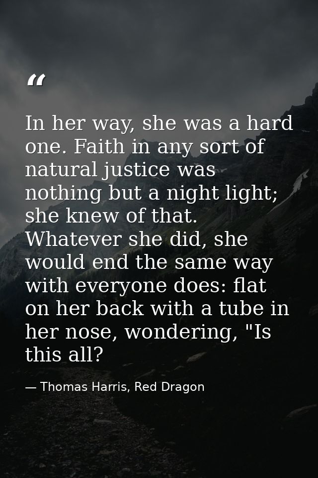 In her way, she was a hard one. Faith in any sort of natural justice was nothing but a night light; she knew of that. Wh — Thomas Harris, Red Dragon