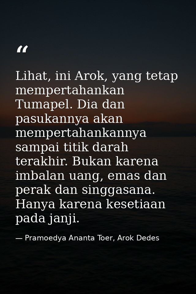 Lihat, ini Arok, yang tetap mempertahankan Tumapel. Dia dan pasukannya akan mempertahankannya sampai titik darah terakhi — Pramoedya Ananta Toer, Arok Dedes