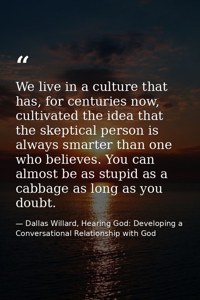We live in a culture that has, for centuries now, cultivated the idea that the skeptical person is always smarter than o — Dallas Willard, Hearing God: Developing a Conversational Relationship with God