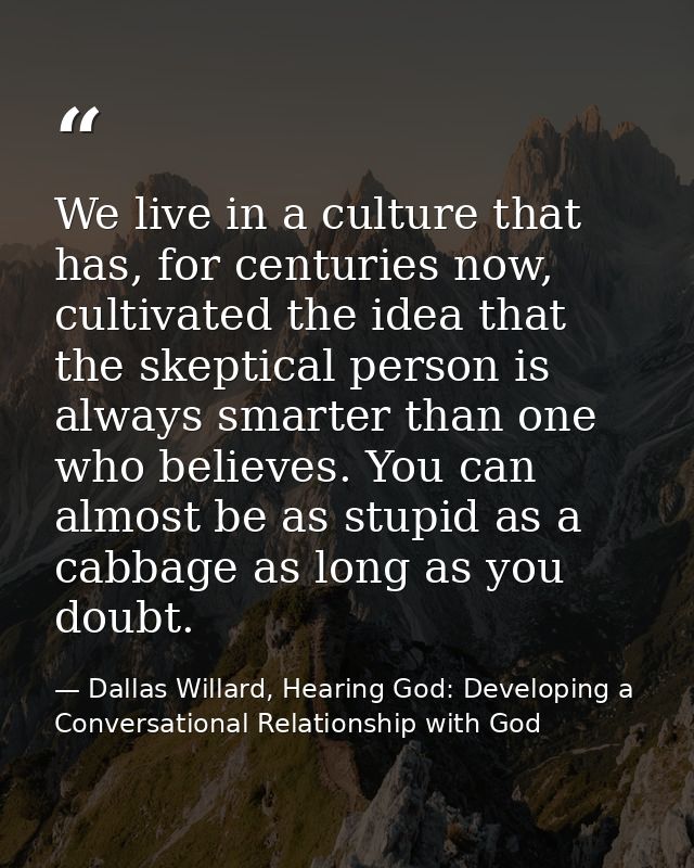 We live in a culture that has, for centuries now, cultivated the idea that the skeptical person is always smarter than o — Dallas Willard, Hearing God: Developing a Conversational Relationship with God
