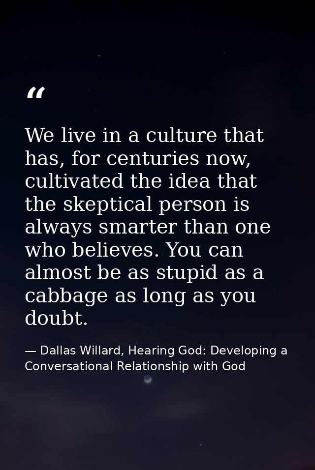 We live in a culture that has, for centuries now, cultivated the idea that the skeptical person is always smarter than o — Dallas Willard, Hearing God: Developing a Conversational Relationship with God