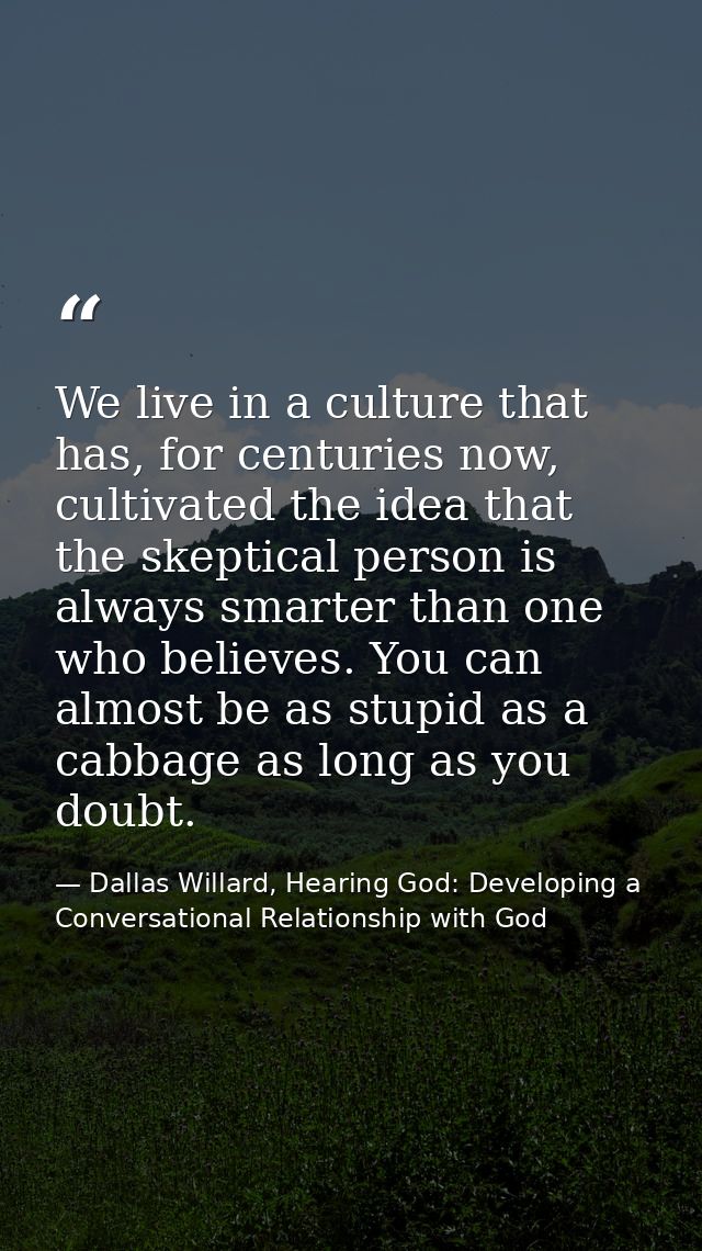 We live in a culture that has, for centuries now, cultivated the idea that the skeptical person is always smarter than o — Dallas Willard, Hearing God: Developing a Conversational Relationship with God