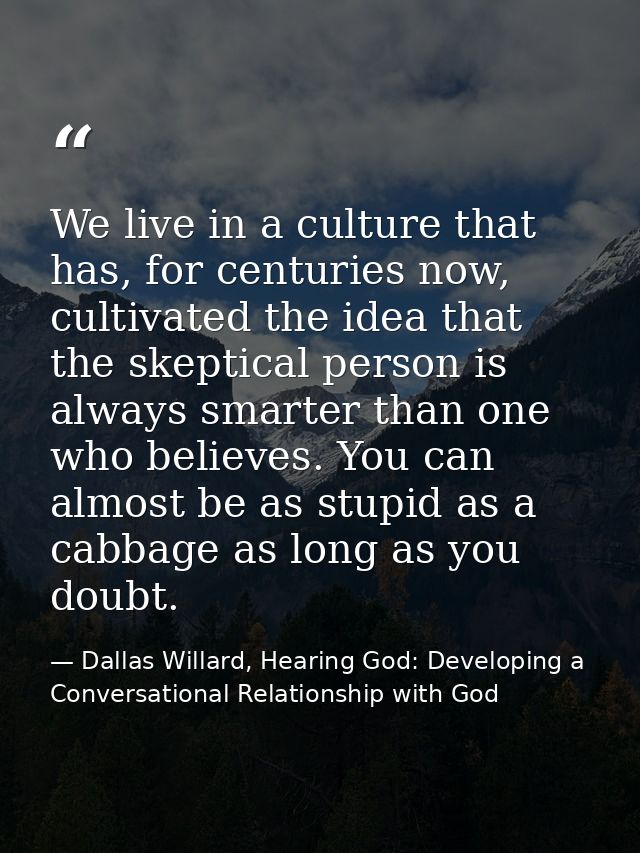 We live in a culture that has, for centuries now, cultivated the idea that the skeptical person is always smarter than o — Dallas Willard, Hearing God: Developing a Conversational Relationship with God