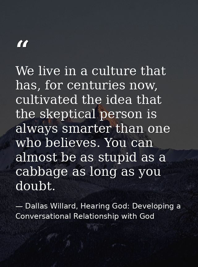 We live in a culture that has, for centuries now, cultivated the idea that the skeptical person is always smarter than o — Dallas Willard, Hearing God: Developing a Conversational Relationship with God