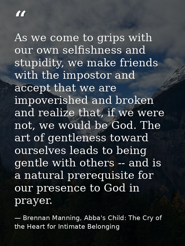 As we come to grips with our own selfishness and stupidity, we make friends with the impostor and accept that we are imp — Brennan Manning, Abba's Child: The Cry of the Heart for Intimate Belonging