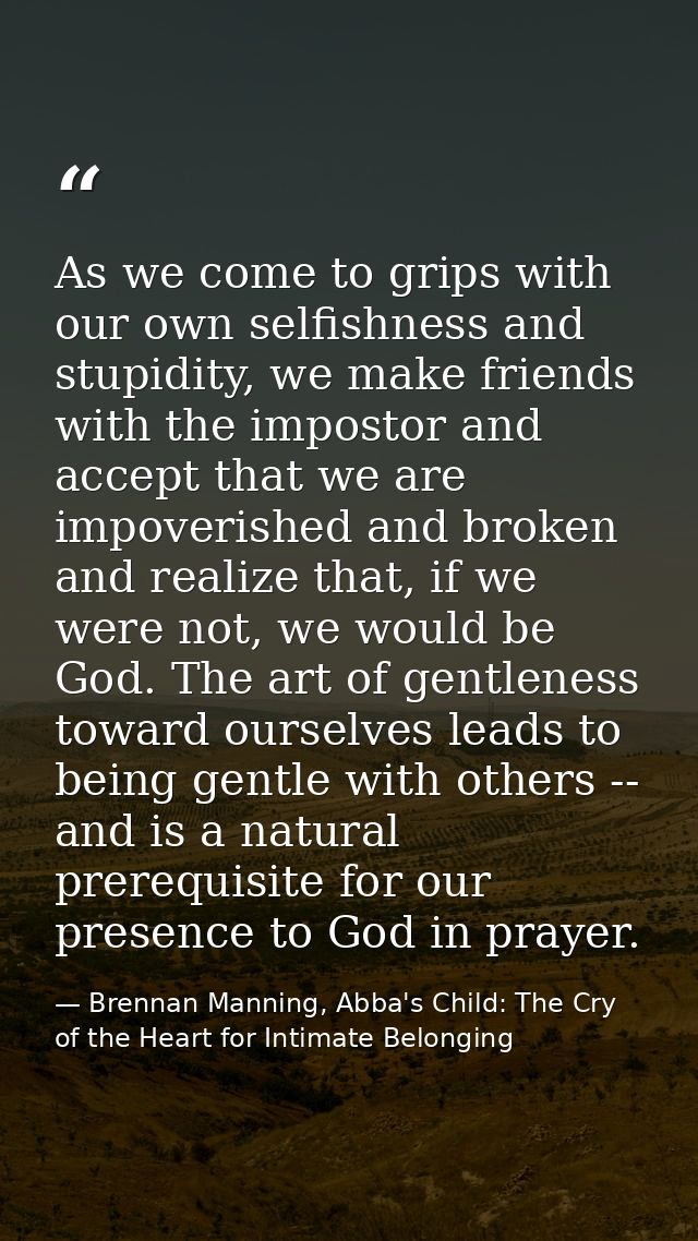 As we come to grips with our own selfishness and stupidity, we make friends with the impostor and accept that we are imp — Brennan Manning, Abba's Child: The Cry of the Heart for Intimate Belonging