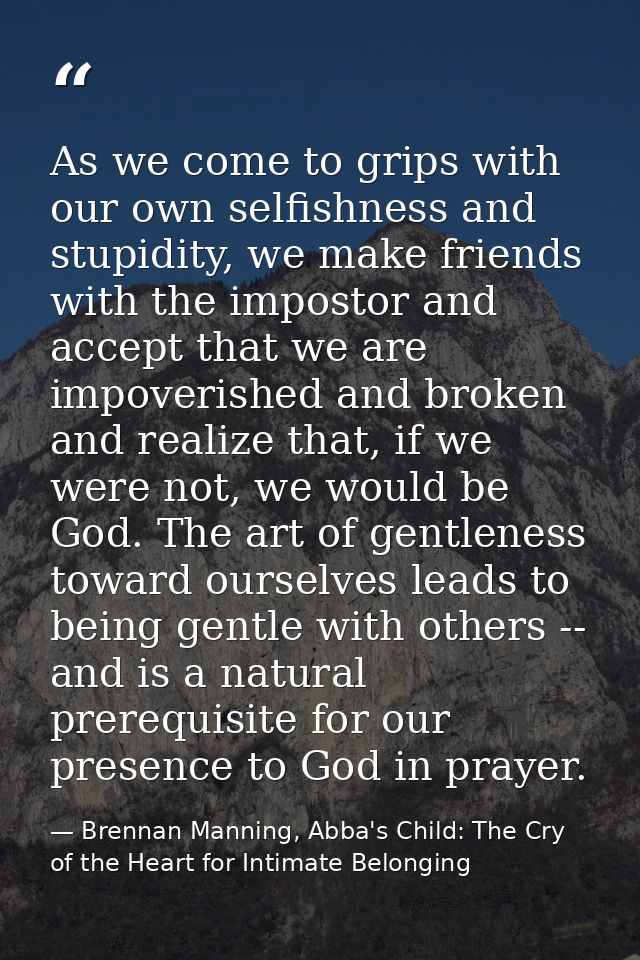 As we come to grips with our own selfishness and stupidity, we make friends with the impostor and accept that we are imp — Brennan Manning, Abba's Child: The Cry of the Heart for Intimate Belonging