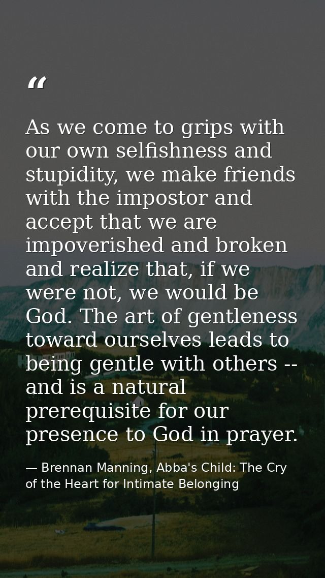 As we come to grips with our own selfishness and stupidity, we make friends with the impostor and accept that we are imp — Brennan Manning, Abba's Child: The Cry of the Heart for Intimate Belonging