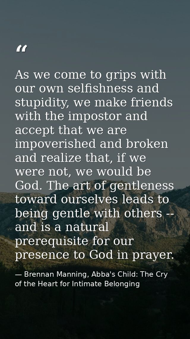 As we come to grips with our own selfishness and stupidity, we make friends with the impostor and accept that we are imp — Brennan Manning, Abba's Child: The Cry of the Heart for Intimate Belonging