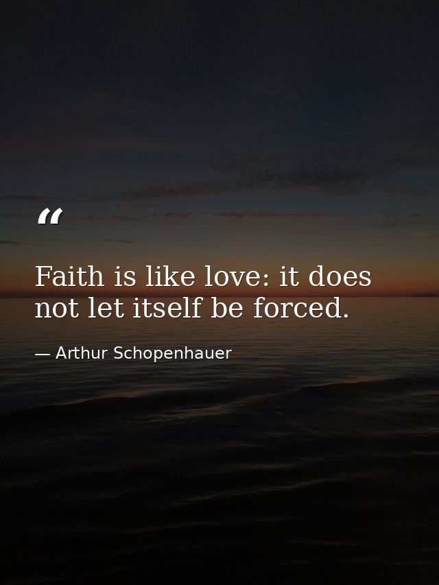 Faith is like love: it does not let itself be forced. — Arthur Schopenhauer