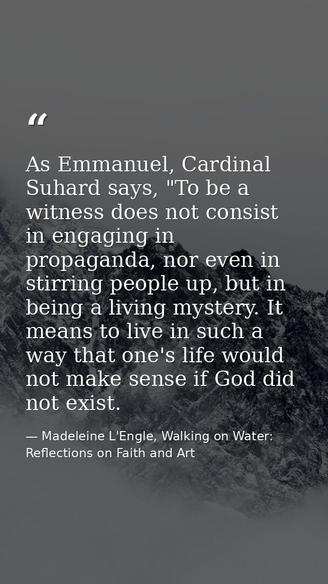As Emmanuel, Cardinal Suhard says, "To be a witness does not consist in engaging in propaganda, nor even in stirring peo — Madeleine L'Engle, Walking on Water: Reflections on Faith and Art