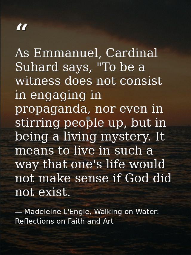 As Emmanuel, Cardinal Suhard says, "To be a witness does not consist in engaging in propaganda, nor even in stirring peo — Madeleine L'Engle, Walking on Water: Reflections on Faith and Art