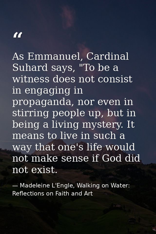 As Emmanuel, Cardinal Suhard says, "To be a witness does not consist in engaging in propaganda, nor even in stirring peo — Madeleine L'Engle, Walking on Water: Reflections on Faith and Art