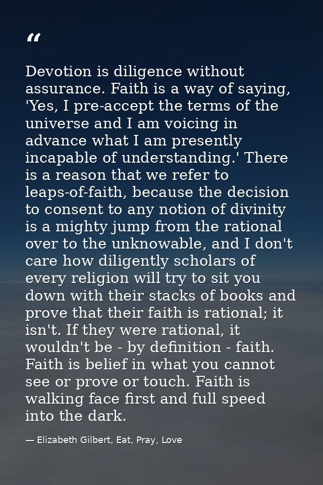 Devotion is diligence without assurance. Faith is a way of saying, 'Yes, I pre-accept the terms of the universe and I am — Elizabeth Gilbert, Eat, Pray, Love