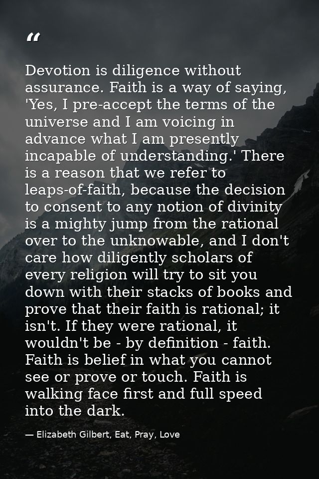 Devotion is diligence without assurance. Faith is a way of saying, 'Yes, I pre-accept the terms of the universe and I am — Elizabeth Gilbert, Eat, Pray, Love