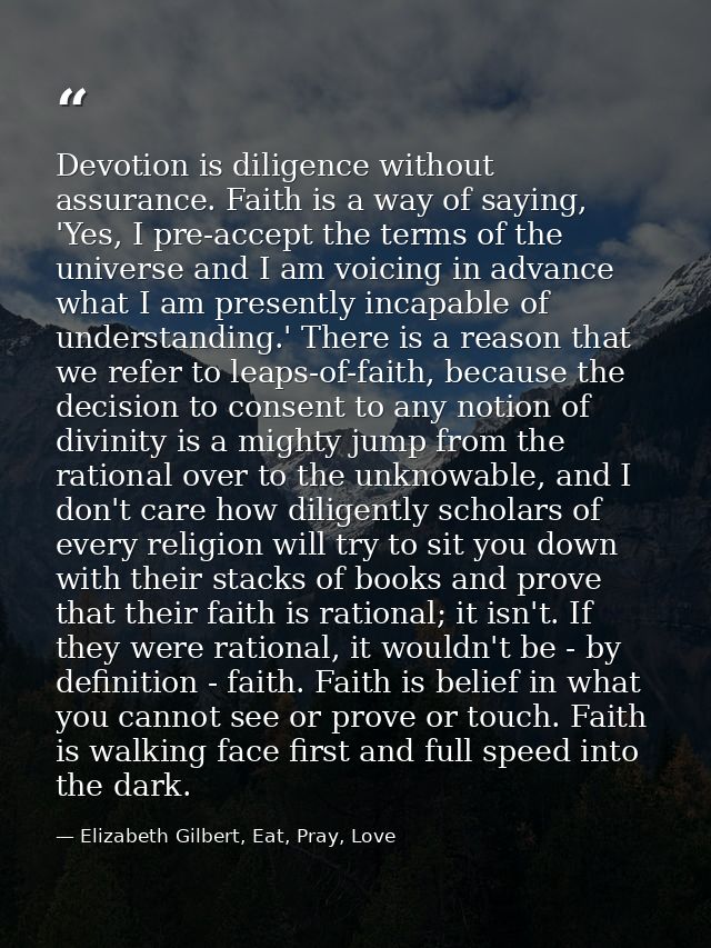 Devotion is diligence without assurance. Faith is a way of saying, 'Yes, I pre-accept the terms of the universe and I am — Elizabeth Gilbert, Eat, Pray, Love