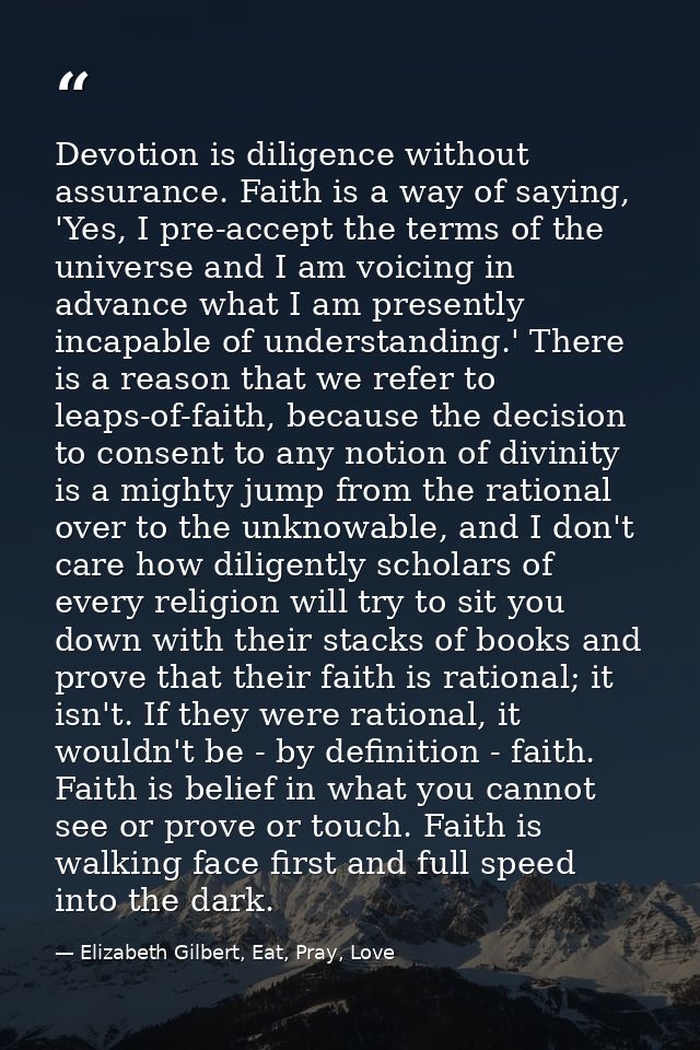 Devotion is diligence without assurance. Faith is a way of saying, 'Yes, I pre-accept the terms of the universe and I am — Elizabeth Gilbert, Eat, Pray, Love