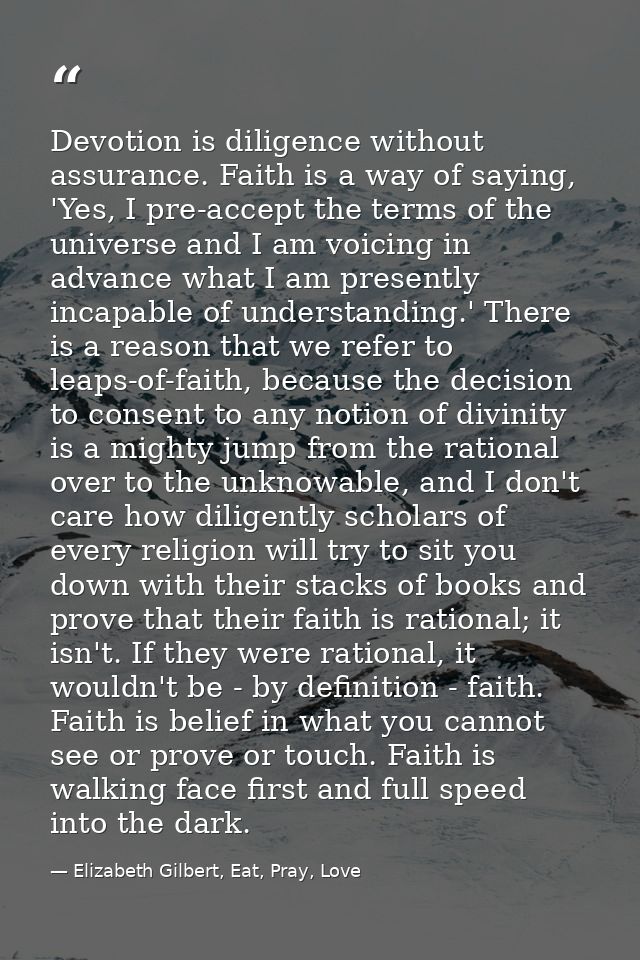 Devotion is diligence without assurance. Faith is a way of saying, 'Yes, I pre-accept the terms of the universe and I am — Elizabeth Gilbert, Eat, Pray, Love