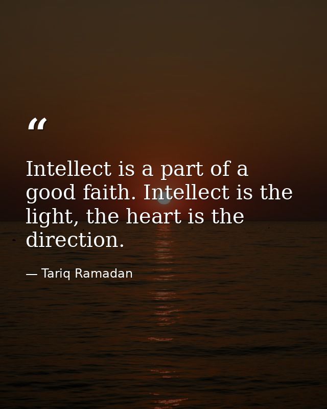Intellect is a part of a good faith. Intellect is the light, the heart is the direction. — Tariq Ramadan