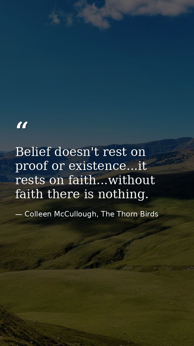 Belief doesn't rest on proof or existence...it rests on faith...without faith there is nothing. — Colleen McCullough, The Thorn Birds